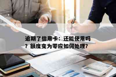 逾期了信用卡：还能使用吗？额度变为零应如何处理？