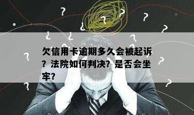 欠信用卡逾期多久会被起诉？法院如何判决？是否会坐牢？