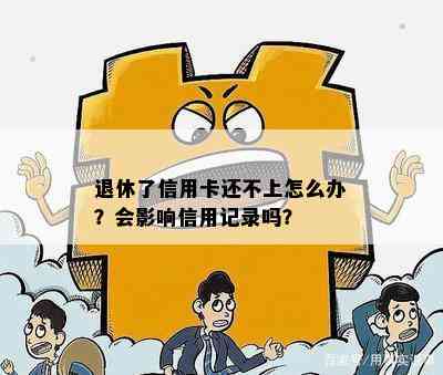 退休了信用卡还不上怎么办？会影响信用记录吗？