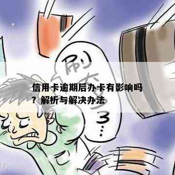 信用卡逾期后办卡有影响吗？解析与解决办法