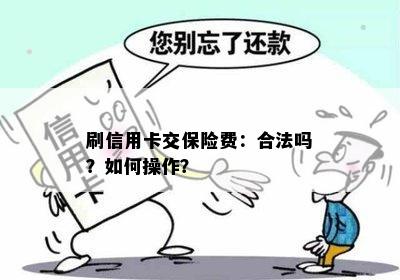 刷信用卡交保险费：合法吗？如何操作？