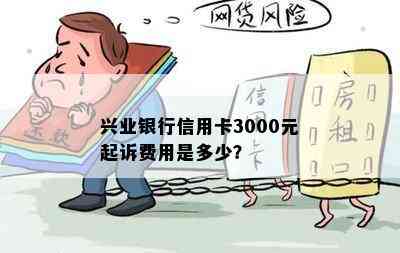 兴业银行信用卡3000元起诉费用是多少？