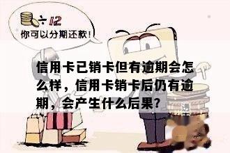 信用卡已销卡但有逾期会怎么样，信用卡销卡后仍有逾期，会产生什么后果？