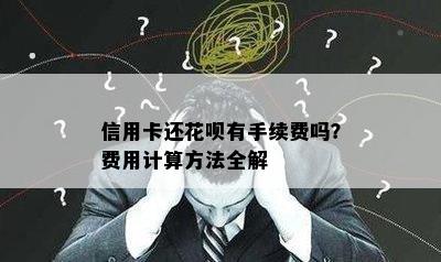 信用卡还花呗有手续费吗？费用计算方法全解