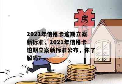 2021年信用卡逾期立案新标准，2021年信用卡逾期立案新标准公布，你了解吗？