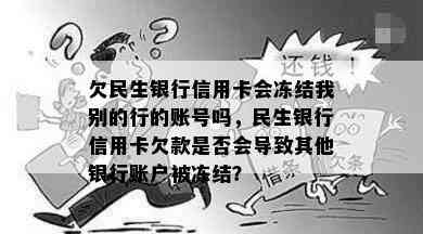 欠民生银行信用卡会冻结我别的行的账号吗，民生银行信用卡欠款是否会导致其他银行账户被冻结？