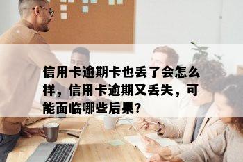 信用卡逾期卡也丢了会怎么样，信用卡逾期又丢失，可能面临哪些后果？