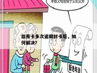 信用卡多次逾期封卡后，如何解决？