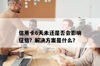 信用卡6天未还是否会影响？解决方案是什么？