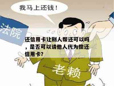 还信用卡让别人帮还可以吗，是否可以请他人代为偿还信用卡？