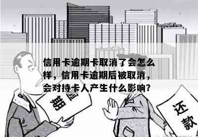 信用卡逾期卡取消了会怎么样，信用卡逾期后被取消，会对持卡人产生什么影响？