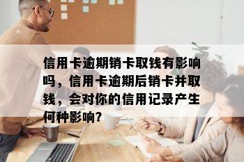 信用卡逾期销卡取钱有影响吗，信用卡逾期后销卡并取钱，会对你的信用记录产生何种影响？