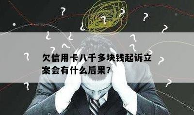 欠信用卡八千多块钱起诉立案会有什么后果？