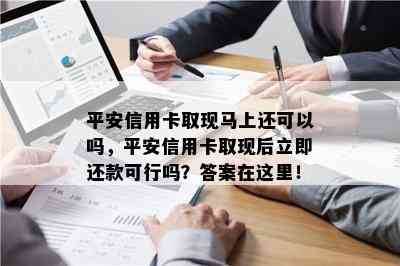 平安信用卡取现马上还可以吗，平安信用卡取现后立即还款可行吗？答案在这里！