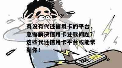 有没有代还信用卡的平台，急需解决信用卡还款问题？这些代还信用卡平台或能帮到你！