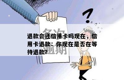 退款会还信用卡吗现在，信用卡退款：你现在是否在等待退款？