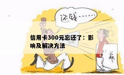 信用卡300元忘还了：影响及解决方法