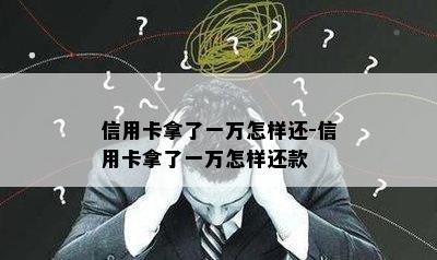 信用卡拿了一万怎样还-信用卡拿了一万怎样还款