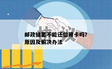 邮政储蓄不能还信用卡吗？原因及解决办法