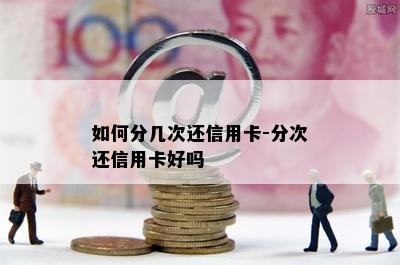 如何分几次还信用卡-分次还信用卡好吗