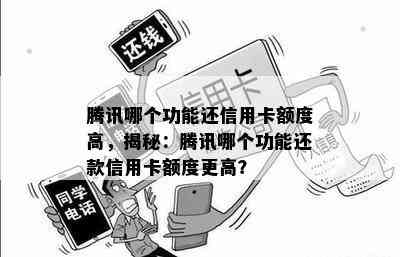 腾讯哪个功能还信用卡额度高，揭秘：腾讯哪个功能还款信用卡额度更高？