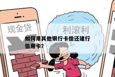 如何用其他银行卡偿还建行信用卡？