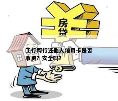 工行跨行还他人信用卡是否收费？安全吗？