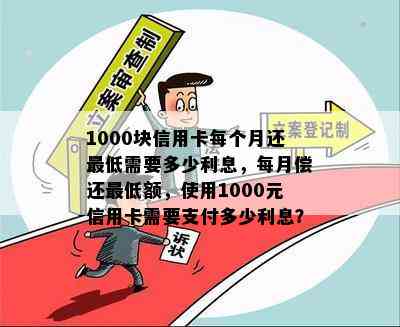 1000块信用卡每个月还更低需要多少利息，每月偿还更低额，使用1000元信用卡需要支付多少利息？