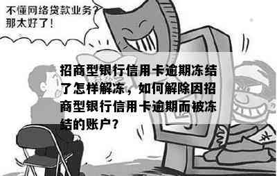 招商型银行信用卡逾期冻结了怎样解冻，如何解除因招商型银行信用卡逾期而被冻结的账户？