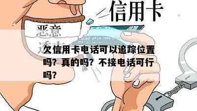 欠信用卡电话可以追踪位置吗？真的吗？不接电话可行吗？