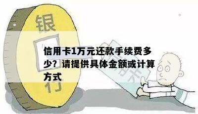 信用卡1万元还款手续费多少？请提供具体金额或计算方式