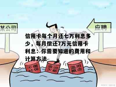 信用卡每个月还七万利息多少，每月偿还7万元信用卡利息：你需要知道的费用和计算方法