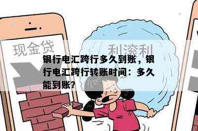 银行电汇跨行多久到账，银行电汇跨行转账时间：多久能到账？