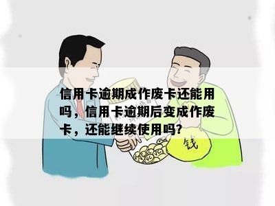 信用卡逾期成作废卡还能用吗，信用卡逾期后变成作废卡，还能继续使用吗？