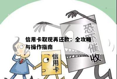 信用卡取现再还款：全攻略与操作指南