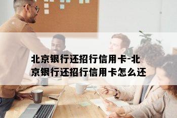 北京银行还招行信用卡-北京银行还招行信用卡怎么还