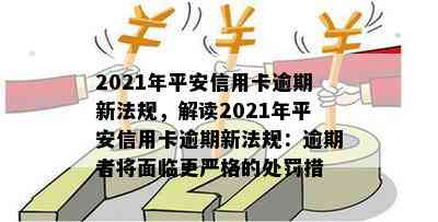 2021年平安信用卡逾期新法规，解读2021年平安信用卡逾期新法规：逾期者将面临更严格的处罚措