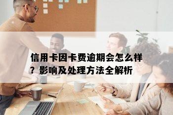 信用卡因卡费逾期会怎么样？影响及处理方法全解析