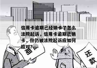 信用卡逾期已经销卡了怎么法院起诉，信用卡逾期已销卡，但仍被法院起诉应如何应对？