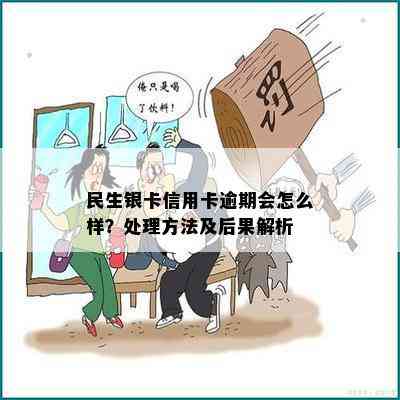 民生银卡信用卡逾期会怎么样？处理方法及后果解析