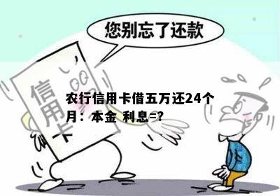 农行信用卡借五万还24个月：本金 利息=?