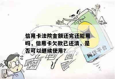 信用卡法院金额还完还能用吗，信用卡欠款已还清，是否可以继续使用？