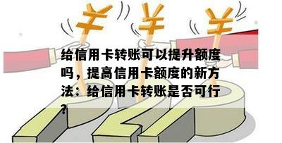 给信用卡转账可以提升额度吗，提高信用卡额度的新方法：给信用卡转账是否可行？