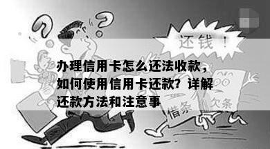 办理信用卡怎么还法收款，如何使用信用卡还款？详解还款方法和注意事