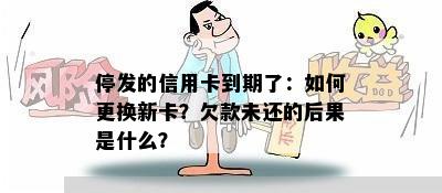 停发的信用卡到期了：如何更换新卡？欠款未还的后果是什么？