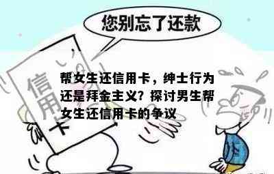 帮女生还信用卡，绅士行为还是拜金主义？探讨男生帮女生还信用卡的争议