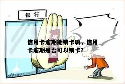 信用卡逾期能销卡嘛，信用卡逾期是否可以销卡？