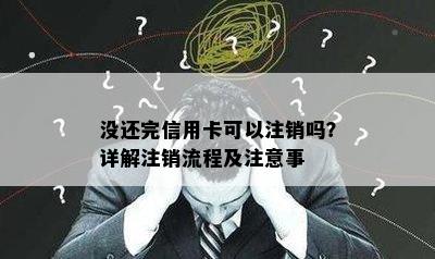 没还完信用卡可以注销吗？详解注销流程及注意事