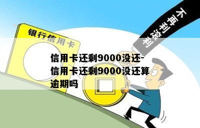 信用卡还剩9000没还-信用卡还剩9000没还算逾期吗