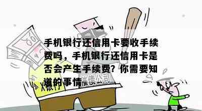 手机银行还信用卡要收手续费吗，手机银行还信用卡是否会产生手续费？你需要知道的事情